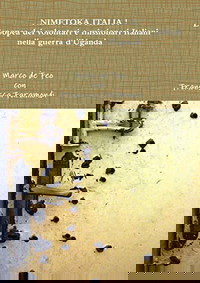 Nimetoka Italia ! L'epopea dei volontari e missionari Italiani nella guerra d'Uganda (Italian Edition)