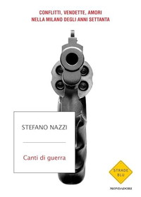 Canti di guerra. Conflitti, vendette, amori nella Milano degli anni Settanta