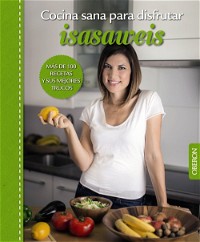 Cocina sana para disfrutar. Isasaweis. Más De 100 Recetas Y Sus Mejores Trucos (Libros singulares)