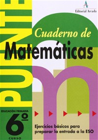 Cuaderno De Matemáticas. Puente 6º Curso Primaria. Ejercicios Básicos Para Preparar La Entrada A La Eso