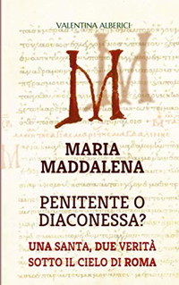 MARIA MADDALENA PENITENTE O DIACONESSA? Una santa, due verità sotto il cielo di Roma