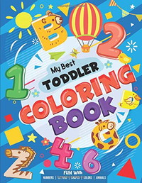 My Best Toddler Coloring Book - Fun with Numbers, Letters, Shapes, Colors, Animals