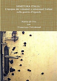 Nimetoka Italia ! L'epopea dei volontari e missionari Italiani nella guerra d'Uganda (Italian Edition)