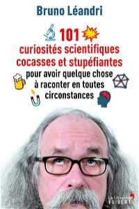 101 curiosités scientifiques cocasses et stupéfiantes pour avoir quelque chose à raconter en toutes circonstances (2014)