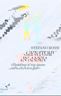Genitori in ansia. Trasforma le tue paure nelle ali di tuo figlio