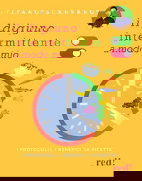 Il digiuno intermittente a modo mio. I protocolli, i benefici, le ricette