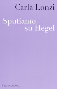 Sputiamo su Hegel. E altri scritti