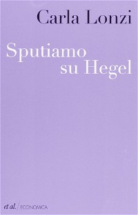 Sputiamo su Hegel. E altri scritti