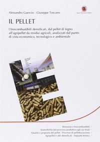 Il pellet. I biocombustibili densificati, dal pellet di legno all’agripellet da residui agricoli, analizzati dal punto di vista economico, tecnologico e ambientale