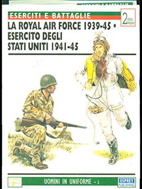 LA ROYAL AIR FORCE 1939-45 - L'ESERCITO DEGLI STATI UNITI 1941-45.